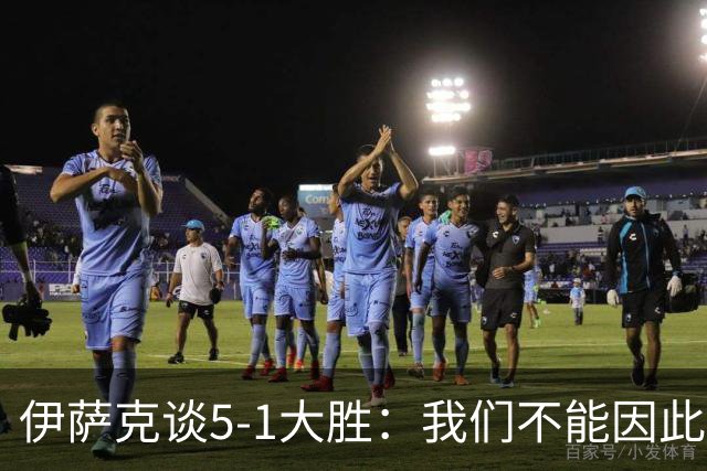 伊萨克谈5-1大胜：我们不能因此飘飘然，接下来的对手更强